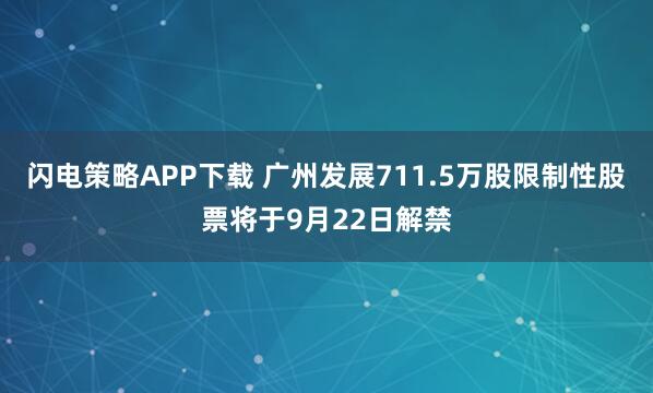 闪电策略APP下载 广州发展711.5万股限制性股票将于9月22日解禁