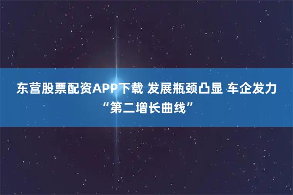 东营股票配资APP下载 发展瓶颈凸显 车企发力“第二增长曲线”