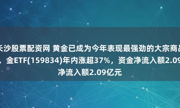 长沙股票配资网 黄金已成为今年表现最强劲的大宗商品之一，金ETF(159834)年内涨超37%，资金净流入额2.09亿元