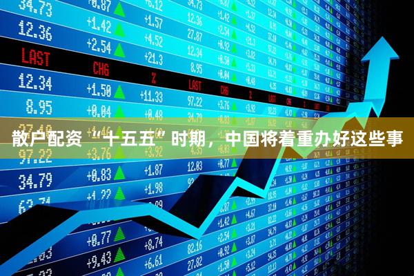 散户配资 “十五五”时期，中国将着重办好这些事