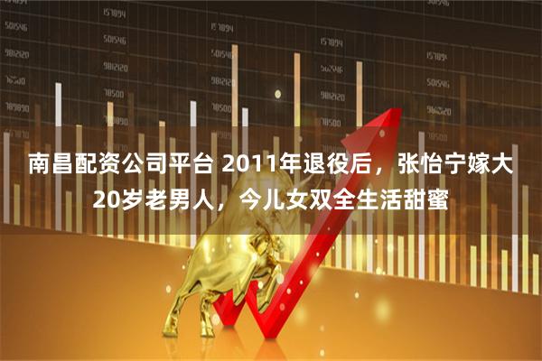 南昌配资公司平台 2011年退役后，张怡宁嫁大20岁老男人，今儿女双全生活甜蜜