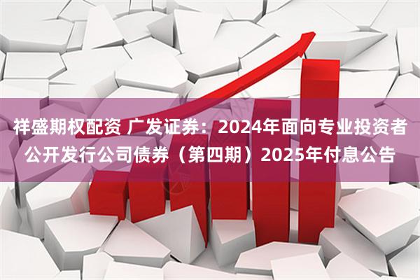 祥盛期权配资 广发证券：2024年面向专业投资者公开发行公司债券（第四期）2025年付息公告