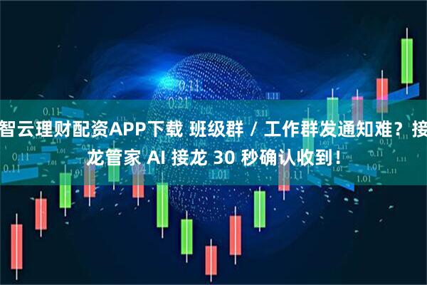 智云理财配资APP下载 班级群 / 工作群发通知难？接龙管家 AI 接龙 30 秒确认收到！
