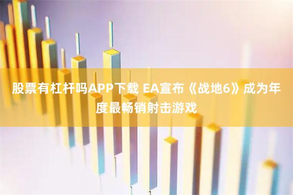 股票有杠杆吗APP下载 EA宣布《战地6》成为年度最畅销射击游戏