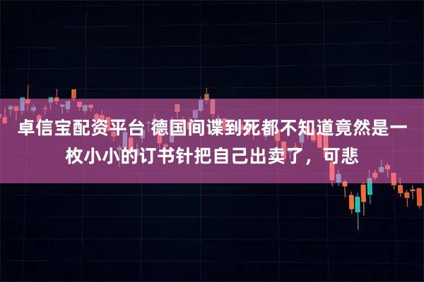 卓信宝配资平台 德国间谍到死都不知道竟然是一枚小小的订书针把自己出卖了，可悲