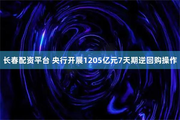 长春配资平台 央行开展1205亿元7天期逆回购操作