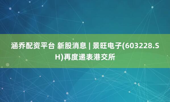 涵乔配资平台 新股消息 | 景旺电子(603228.SH)再度递表港交所