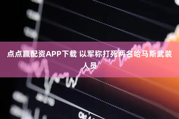 点点赢配资APP下载 以军称打死两名哈马斯武装人员